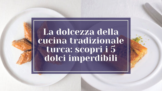 La dolcezza della cucina tradizionale turca: scopri i 5 dolci imperdibili
